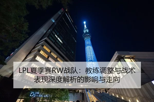 LPL夏季赛RW战队：教练调整与战术表现深度解析的影响与走向